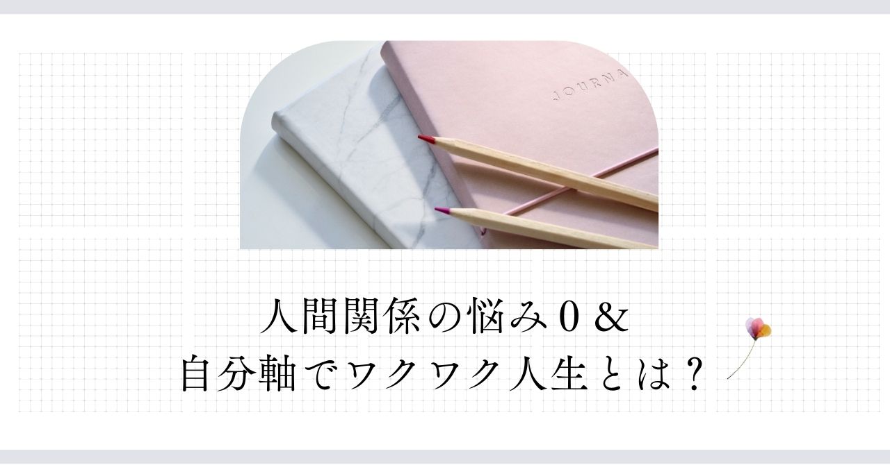 人間関係の悩み０＆自分軸でワクワク人生